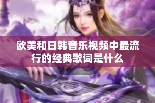 欧美和日韩音乐视频中最流行的经典歌词是什么