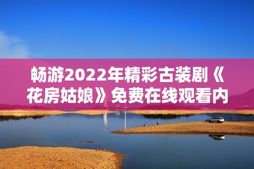 畅游2022年精彩古装剧《花房姑娘》免费在线观看内容汇总