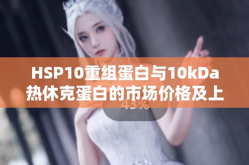HSP10重组蛋白与10kDa热休克蛋白的市场价格及上海泽叶生介绍