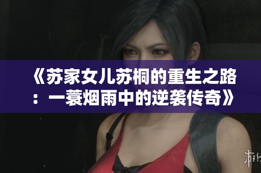 《苏家女儿苏桐的重生之路：一蓑烟雨中的逆袭传奇》