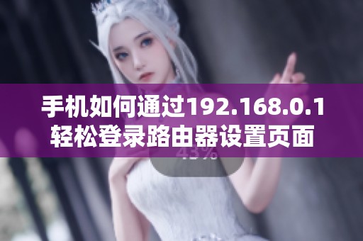 手机如何通过192.168.0.1轻松登录路由器设置页面