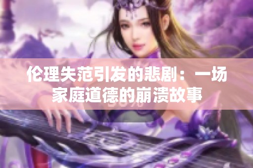 伦理失范引发的悲剧：一场家庭道德的崩溃故事