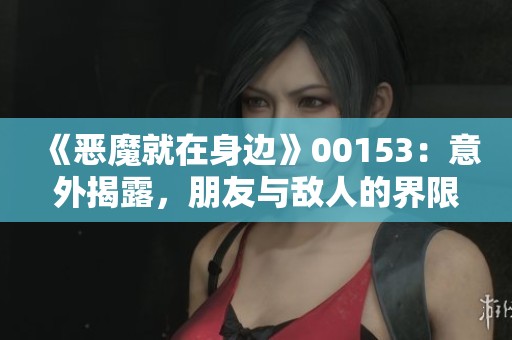 《恶魔就在身边》00153：意外揭露，朋友与敌人的界限模糊不清