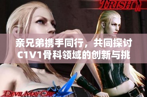 亲兄弟携手同行，共同探讨C1V1骨科领域的创新与挑战