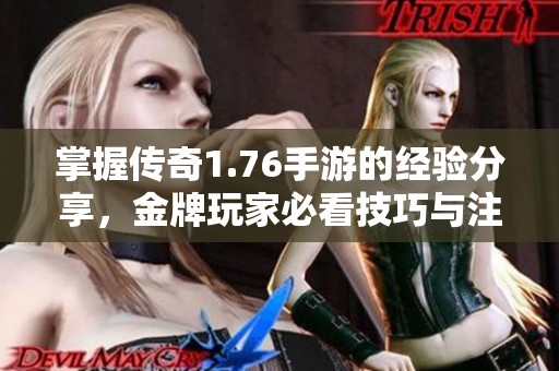 掌握传奇1.76手游的经验分享，金牌玩家必看技巧与注意事项