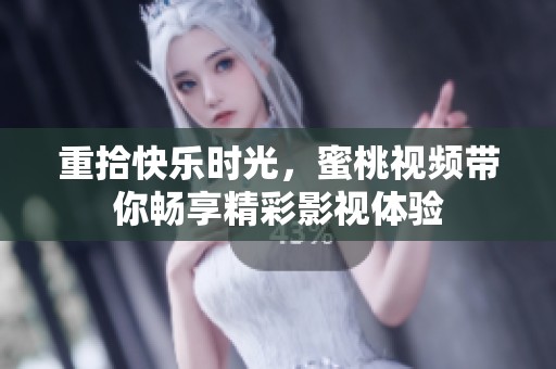 重拾快乐时光，蜜桃视频带你畅享精彩影视体验