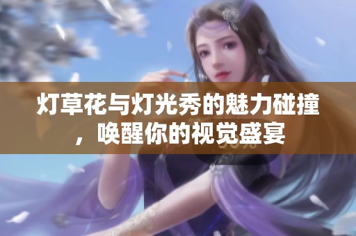 灯草花与灯光秀的魅力碰撞，唤醒你的视觉盛宴