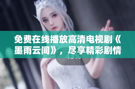 免费在线播放高清电视剧《墨雨云间》，尽享精彩剧情与浪漫爱情