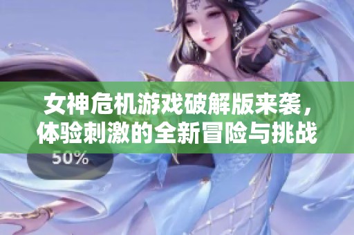 女神危机游戏破解版来袭，体验刺激的全新冒险与挑战