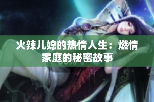 火辣儿媳的热情人生：燃情家庭的秘密故事