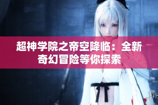 超神学院之帝空降临：全新奇幻冒险等你探索