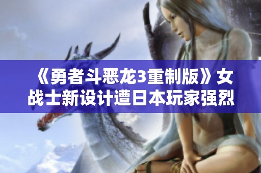 《勇者斗恶龙3重制版》女战士新设计遭日本玩家强烈反对