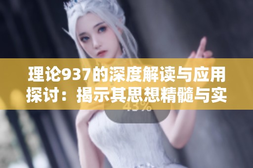 理论937的深度解读与应用探讨：揭示其思想精髓与实践意义