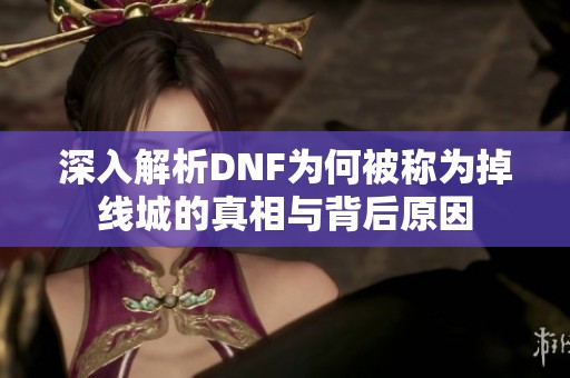 深入解析DNF为何被称为掉线城的真相与背后原因