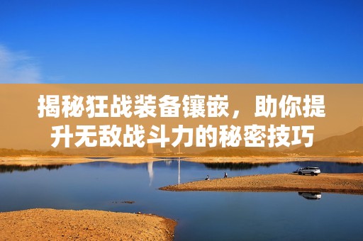 揭秘狂战装备镶嵌，助你提升无敌战斗力的秘密技巧