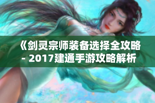《剑灵宗师装备选择全攻略 - 2017建通手游攻略解析》