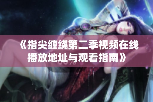 《指尖缠绕第二季视频在线播放地址与观看指南》