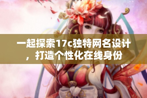 一起探索17c独特网名设计，打造个性化在线身份