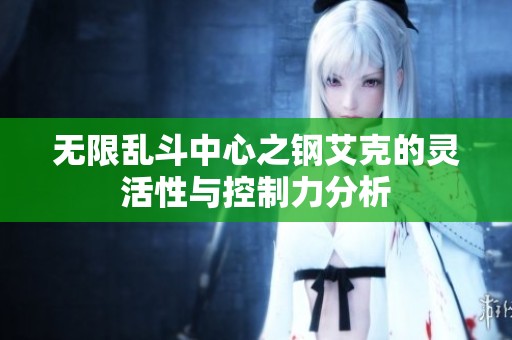 无限乱斗中心之钢艾克的灵活性与控制力分析