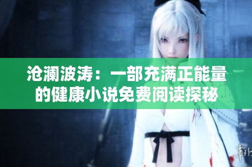 沧澜波涛：一部充满正能量的健康小说免费阅读探秘