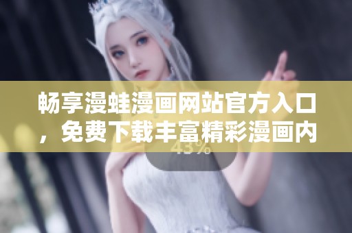 畅享漫蛙漫画网站官方入口，免费下载丰富精彩漫画内容