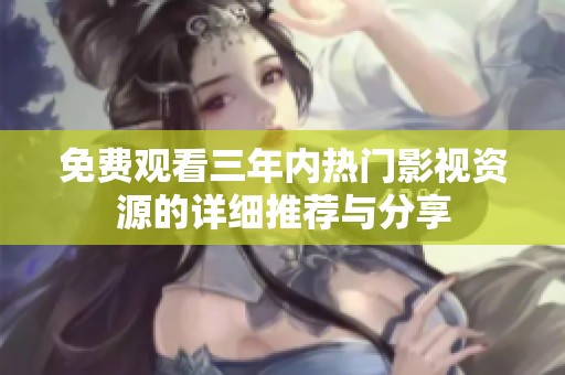 免费观看三年内热门影视资源的详细推荐与分享
