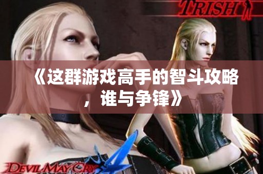 《这群游戏高手的智斗攻略，谁与争锋》