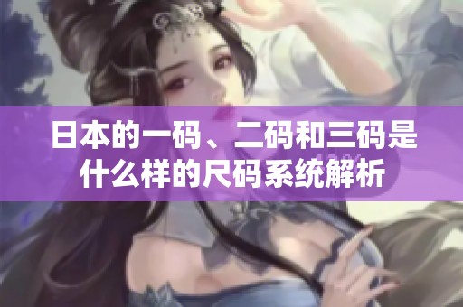 日本的一码、二码和三码是什么样的尺码系统解析