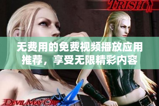 无费用的免费视频播放应用推荐，享受无限精彩内容