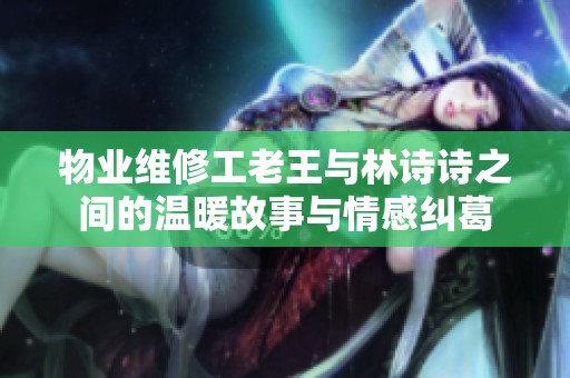 物业维修工老王与林诗诗之间的温暖故事与情感纠葛