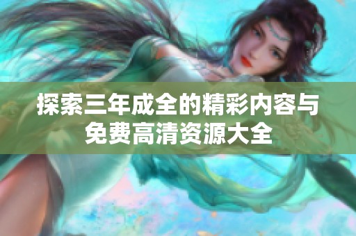 探索三年成全的精彩内容与免费高清资源大全