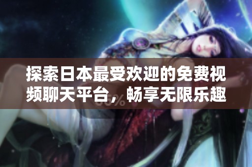 探索日本最受欢迎的免费视频聊天平台，畅享无限乐趣