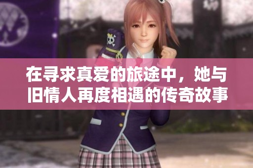 在寻求真爱的旅途中，她与旧情人再度相遇的传奇故事