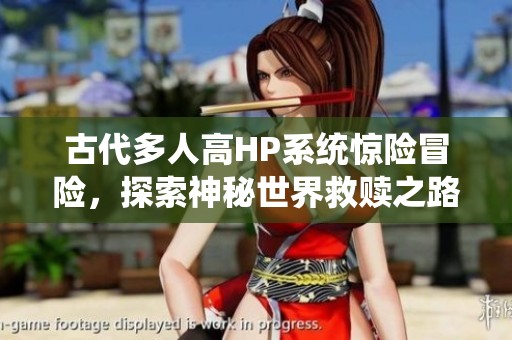 古代多人高HP系统惊险冒险，探索神秘世界救赎之路