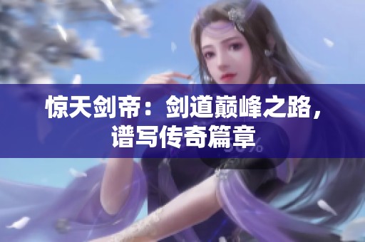 惊天剑帝：剑道巅峰之路，谱写传奇篇章