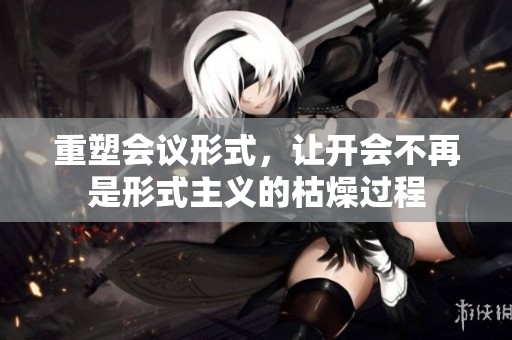 重塑会议形式，让开会不再是形式主义的枯燥过程