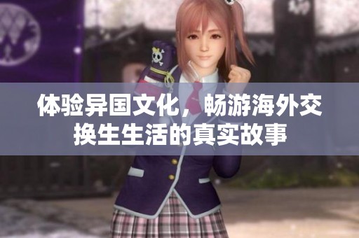 体验异国文化，畅游海外交换生生活的真实故事