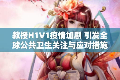 教授H1V1疫情加剧 引发全球公共卫生关注与应对措施