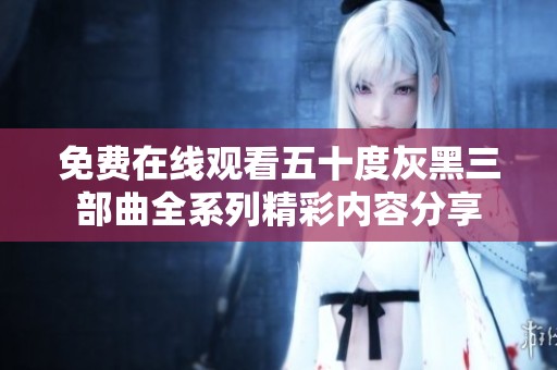 免费在线观看五十度灰黑三部曲全系列精彩内容分享