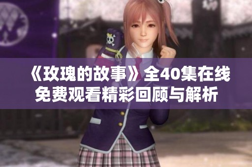 《玫瑰的故事》全40集在线免费观看精彩回顾与解析