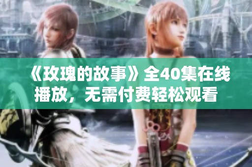 《玫瑰的故事》全40集在线播放，无需付费轻松观看