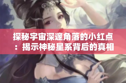 探秘宇宙深邃角落的小红点：揭示神秘星系背后的真相