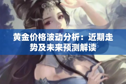 黄金价格波动分析：近期走势及未来预测解读