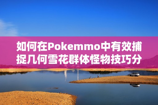 如何在Pokemmo中有效捕捉几何雪花群体怪物技巧分享
