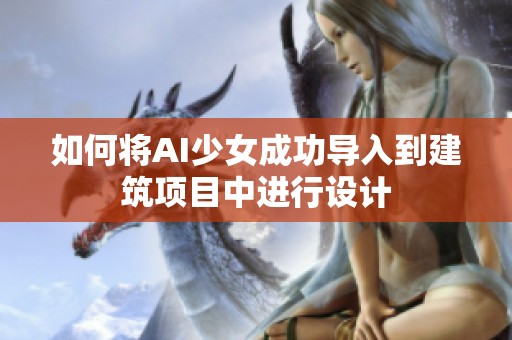 如何将AI少女成功导入到建筑项目中进行设计
