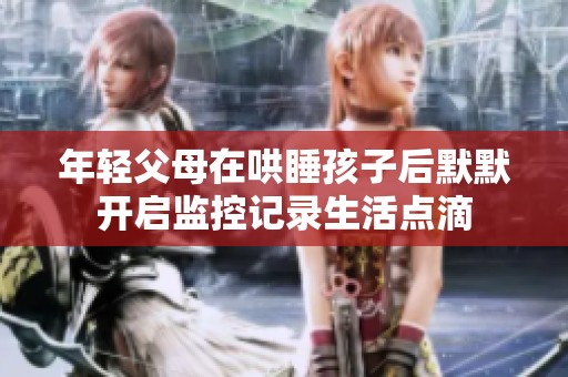 年轻父母在哄睡孩子后默默开启监控记录生活点滴