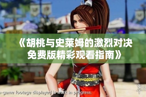 《胡桃与史莱姆的激烈对决 免费版精彩观看指南》