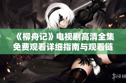 《柳舟记》电视剧高清全集免费观看详细指南与观看链接