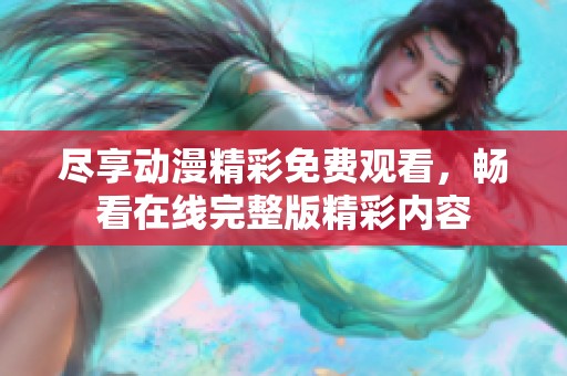 尽享动漫精彩免费观看，畅看在线完整版精彩内容