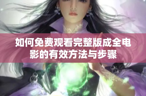 如何免费观看完整版成全电影的有效方法与步骤